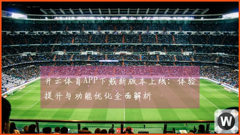 开云体育APP下载新版本上线：体验提升与功能优化全面解析