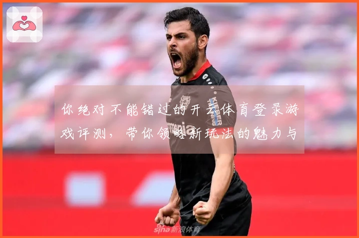 你绝对不能错过的开云体育登录游戏评测，带你领略新玩法的魅力与挑战！