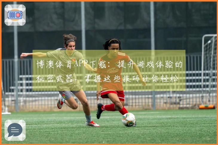 博澳体育APP下载：提升游戏体验的秘密武器，掌握这些技巧让你轻松玩转！