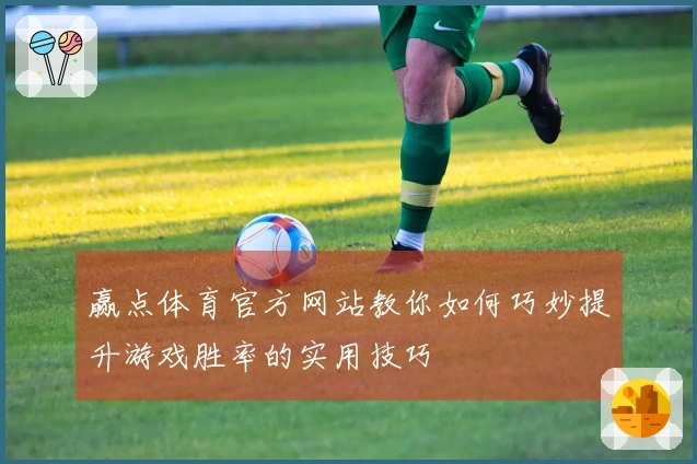 赢点体育官方网站教你如何巧妙提升游戏胜率的实用技巧